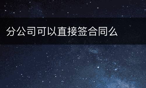 分公司可以直接签合同么