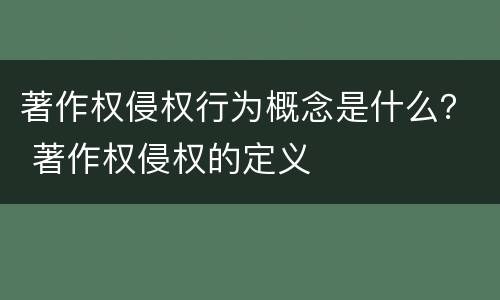 著作权侵权行为概念是什么？ 著作权侵权的定义
