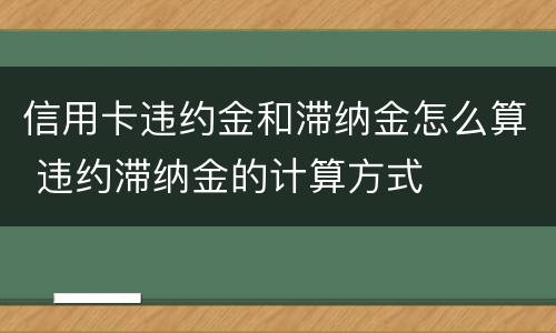 信用卡违约金和滞纳金怎么算 违约滞纳金的计算方式