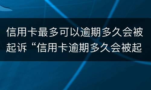 信用卡最多可以逾期多久会被起诉 “信用卡逾期多久会被起诉”