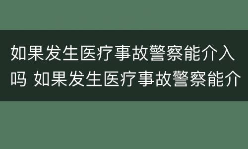 如果发生医疗事故警察能介入吗 如果发生医疗事故警察能介入吗怎么处理