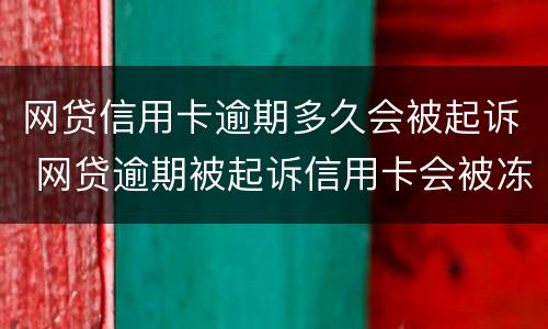 网贷信用卡逾期多久会被起诉 网贷逾期被起诉信用卡会被冻结吗