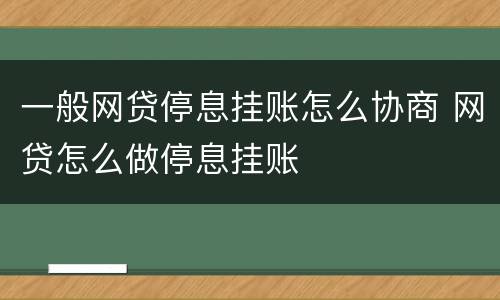 一般网贷停息挂账怎么协商 网贷怎么做停息挂账