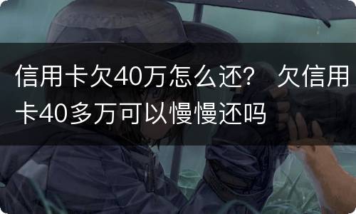信用卡欠40万怎么还？ 欠信用卡40多万可以慢慢还吗