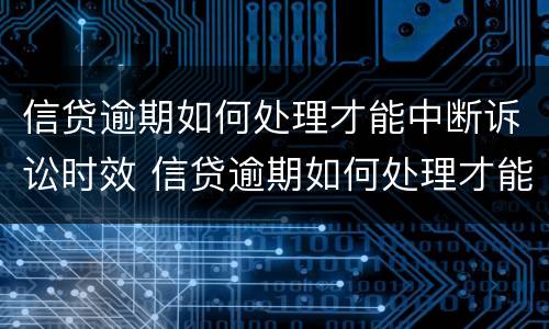 信贷逾期如何处理才能中断诉讼时效 信贷逾期如何处理才能中断诉讼时效的案件
