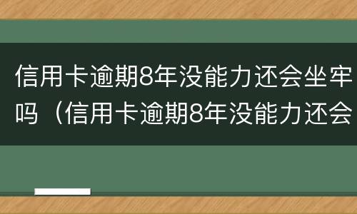 信用卡逾期8年没能力还会坐牢吗（信用卡逾期8年没能力还会坐牢吗知乎）