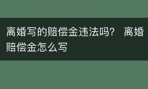 离婚写的赔偿金违法吗？ 离婚赔偿金怎么写