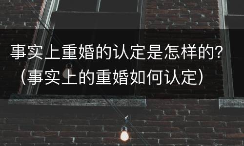 事实上重婚的认定是怎样的？（事实上的重婚如何认定）