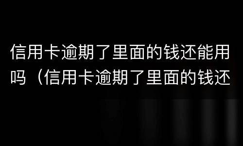 信用卡逾期了里面的钱还能用吗（信用卡逾期了里面的钱还能用吗）