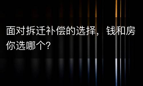 面对拆迁补偿的选择，钱和房你选哪个？
