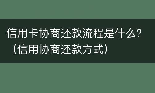 信用卡协商还款流程是什么？（信用协商还款方式）