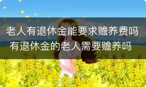 老人有退休金能要求赡养费吗 有退休金的老人需要赡养吗