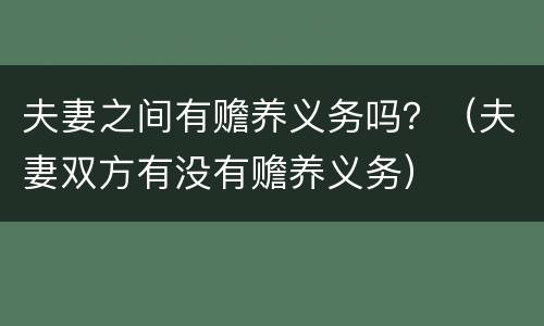 夫妻之间有赡养义务吗？（夫妻双方有没有赡养义务）