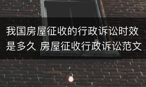 我国房屋征收的行政诉讼时效是多久 房屋征收行政诉讼范文
