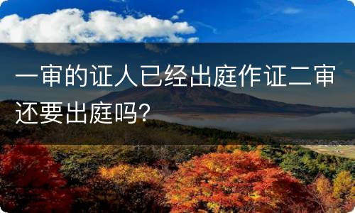 一审的证人已经出庭作证二审还要出庭吗？