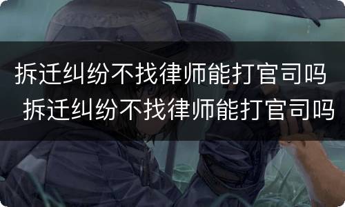 拆迁纠纷不找律师能打官司吗 拆迁纠纷不找律师能打官司吗