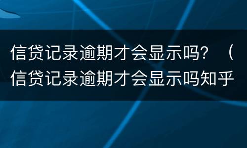 信贷记录逾期才会显示吗？（信贷记录逾期才会显示吗知乎）