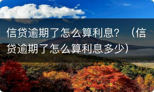 信贷逾期了怎么算利息？（信贷逾期了怎么算利息多少）