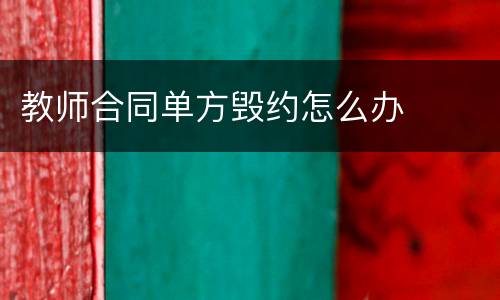 教师合同单方毁约怎么办