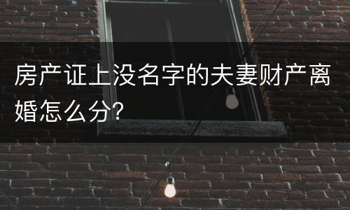房产证上没名字的夫妻财产离婚怎么分？
