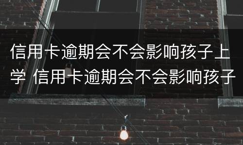 信用卡逾期会不会影响孩子上学 信用卡逾期会不会影响孩子上学和考公务员