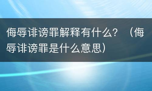 侮辱诽谤罪解释有什么？（侮辱诽谤罪是什么意思）