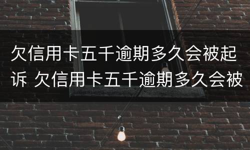 欠信用卡五千逾期多久会被起诉 欠信用卡五千逾期多久会被起诉呢