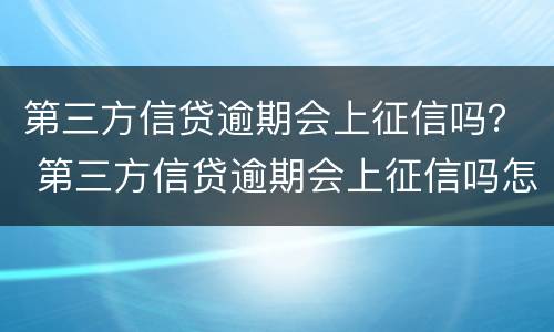 第三方信贷逾期会上征信吗？ 第三方信贷逾期会上征信吗怎么办