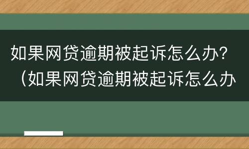 如果网贷逾期被起诉怎么办？（如果网贷逾期被起诉怎么办）