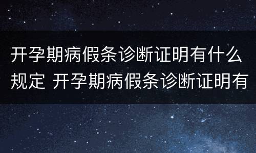 开孕期病假条诊断证明有什么规定 开孕期病假条诊断证明有什么规定吗