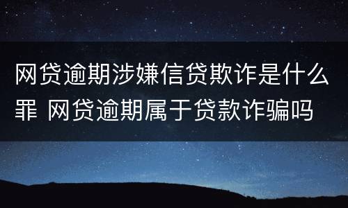 网贷逾期涉嫌信贷欺诈是什么罪 网贷逾期属于贷款诈骗吗