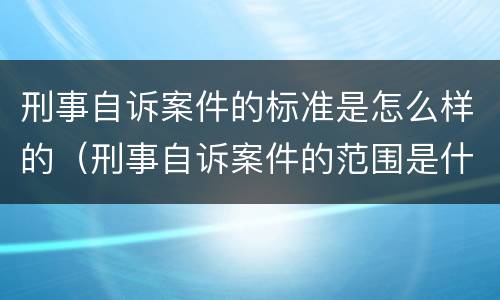 刑事自诉案件的标准是怎么样的（刑事自诉案件的范围是什么）