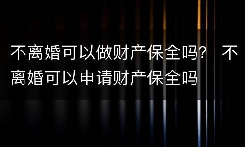 不离婚可以做财产保全吗？ 不离婚可以申请财产保全吗