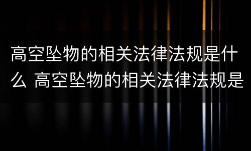 高空坠物的相关法律法规是什么 高空坠物的相关法律法规是什么意思