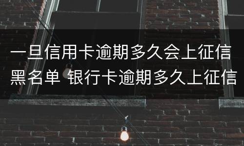 一旦信用卡逾期多久会上征信黑名单 银行卡逾期多久上征信黑名单