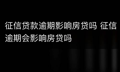征信贷款逾期影响房贷吗 征信逾期会影响房贷吗