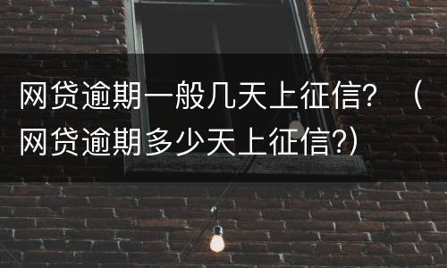 网贷逾期一般几天上征信？（网贷逾期多少天上征信?）