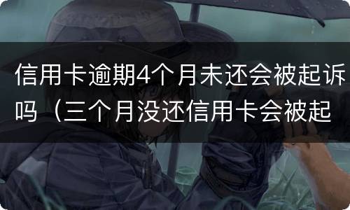 信用卡逾期4个月未还会被起诉吗（三个月没还信用卡会被起诉吗）