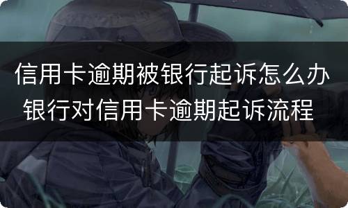 信用卡逾期被银行起诉怎么办 银行对信用卡逾期起诉流程
