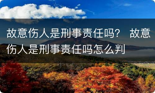 故意伤人是刑事责任吗？ 故意伤人是刑事责任吗怎么判