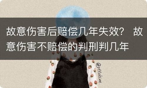 故意伤害后赔偿几年失效？ 故意伤害不赔偿的判刑判几年