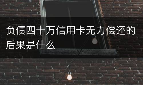负债四十万信用卡无力偿还的后果是什么