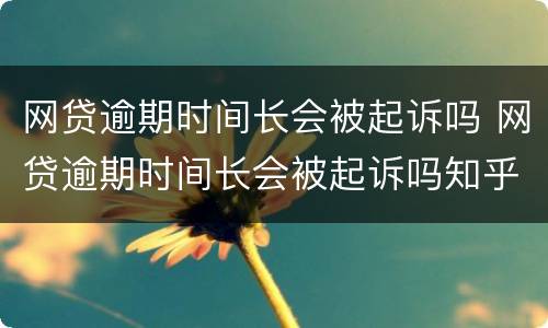 网贷逾期时间长会被起诉吗 网贷逾期时间长会被起诉吗知乎