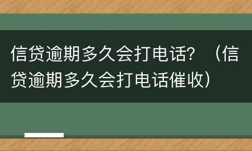 信贷逾期多久会打电话？（信贷逾期多久会打电话催收）