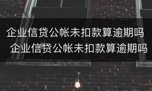 企业信贷公帐未扣款算逾期吗 企业信贷公帐未扣款算逾期吗怎么处理