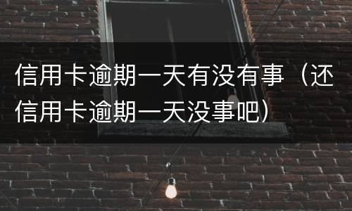 信用卡逾期一天有没有事（还信用卡逾期一天没事吧）
