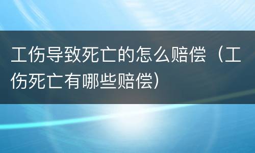 工伤导致死亡的怎么赔偿（工伤死亡有哪些赔偿）
