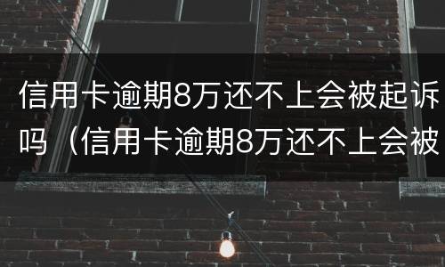 信用卡逾期8万还不上会被起诉吗（信用卡逾期8万还不上会被起诉吗知乎）