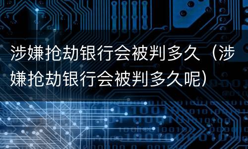 涉嫌抢劫银行会被判多久（涉嫌抢劫银行会被判多久呢）