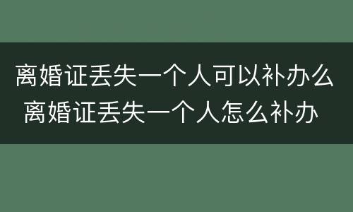 离婚证丢失一个人可以补办么 离婚证丢失一个人怎么补办